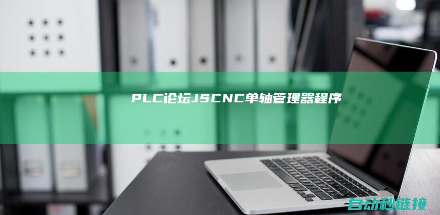 PLC论坛|JSCNC单轴管理器程序