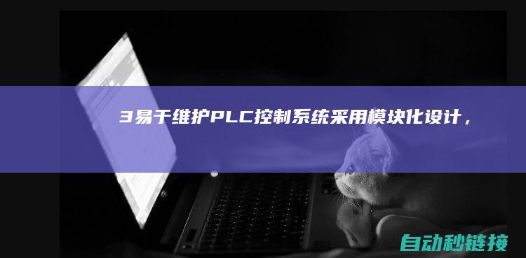 3. 易于维护：PLC控制系统采用模块化设计，易于故障诊断和修复。 (易维护性)